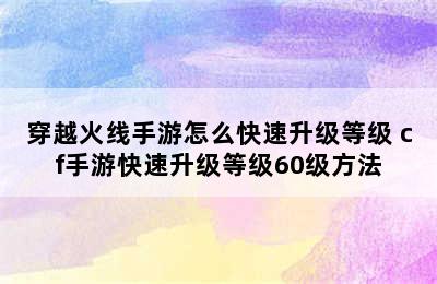 穿越火线手游怎么快速升级等级 cf手游快速升级等级60级方法